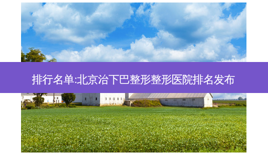 排行名单:北京治下巴整形整形医院排名发布-第1张图片-容颜讯 排行名单:北京治下巴整形整形医院排名发布-第1张图片-容颜讯