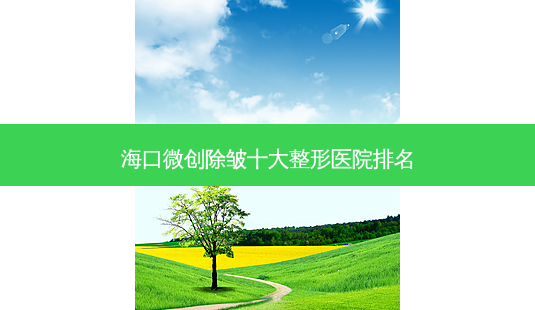 海口微创除皱十大整形医院排名-第1张图片-容颜讯 海口微创除皱十大整形医院排名-第1张图片-容颜讯