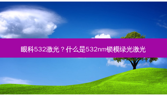 眼科532激光？什么是532nm锁模绿光激光-第1张图片-容颜讯
