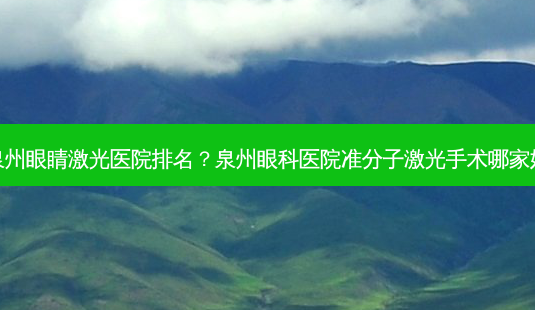 泉州眼睛激光医院排名？泉州眼科医院准分子激光手术哪家好-第1张图片-容颜讯