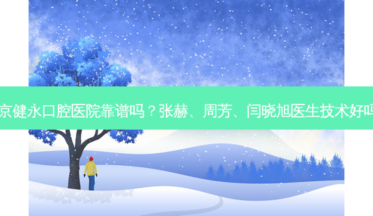 北京健永口腔医院靠谱吗？张赫、周芳、闫晓旭医生技术好吗？-第1张图片-容颜讯