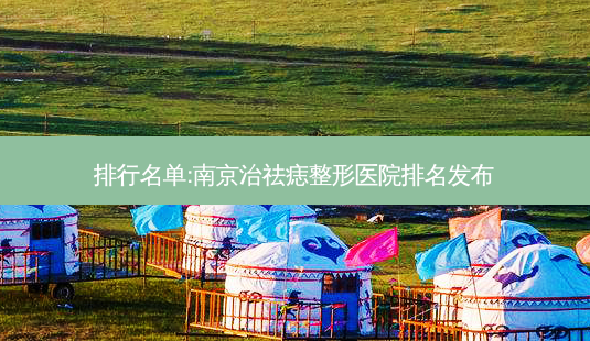 排行名单:南京治祛痣整形医院排名发布-第1张图片-容颜讯