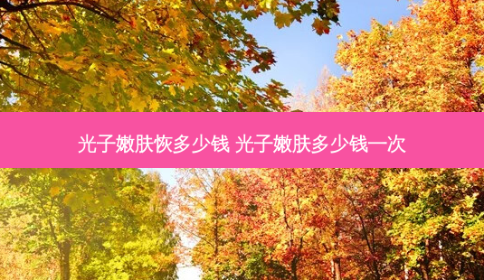光子嫩肤恢多少钱 光子嫩肤多少钱一次-第1张图片-容颜讯 光子嫩肤恢多少钱 光子嫩肤多少钱一次-第1张图片-容颜讯