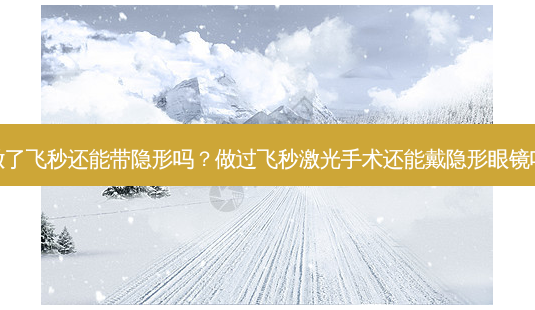 做了飞秒还能带隐形吗？做过飞秒激光手术还能戴隐形眼镜吗-第1张图片-容颜讯