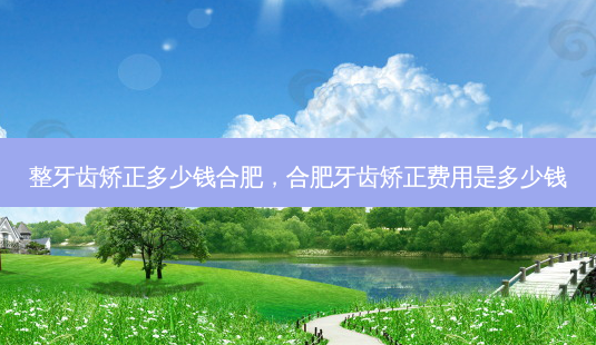整牙齿矫正多少钱合肥,合肥牙齿矫正费用是多少钱-第1张图片-容颜讯 整牙齿矫正多少钱合肥,合肥牙齿矫正费用是多少钱-第1张图片-容颜讯