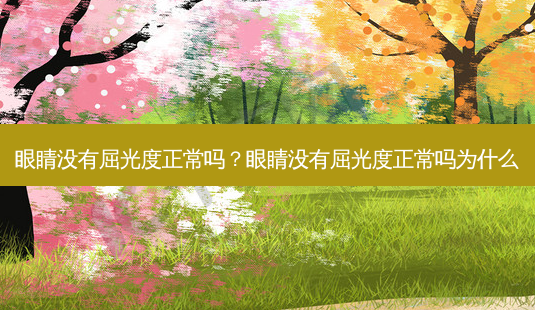 眼睛没有屈光度正常吗?眼睛没有屈光度正常吗为什么-第1张图片-容颜讯 眼睛没有屈光度正常吗?眼睛没有屈光度正常吗为什么-第1张图片-容颜讯