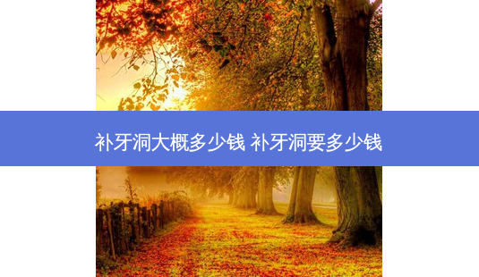 补牙洞大概多少钱 补牙洞要多少钱-第1张图片-容颜讯 补牙洞大概多少钱 补牙洞要多少钱-第1张图片-容颜讯