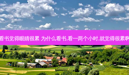 看书觉得眼睛很累 为什么看书,看一两个小时,就觉得很累啊-第1张图片-容颜讯
