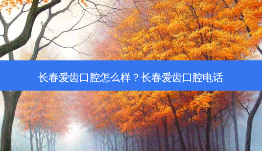 长春爱齿口腔怎么样？长春爱齿口腔 *** -第1张图片-容颜讯