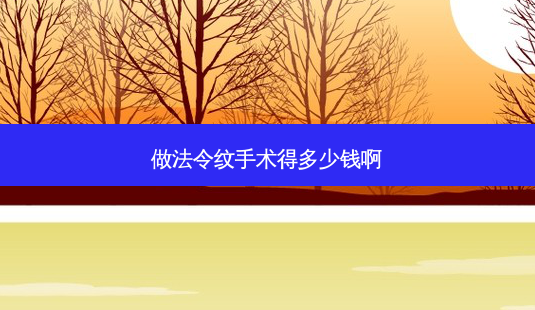 做法令纹手术得多少钱啊-第1张图片-容颜讯