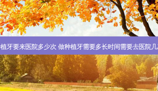 种植牙要来医院多少次 做种植牙需要多长时间需要去医院几次-第1张图片-容颜讯 种植牙要来医院多少次 做种植牙需要多长时间需要去医院几次-第1张图片-容颜讯