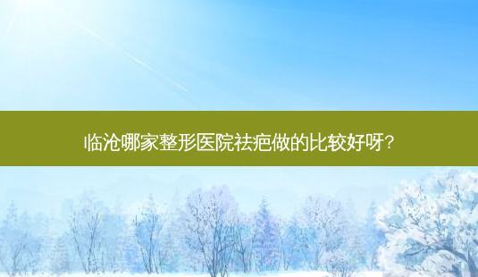 临沧哪家整形医院祛疤做的比较好呀?-第1张图片-容颜讯 临沧哪家整形医院祛疤做的比较好呀?-第1张图片-容颜讯