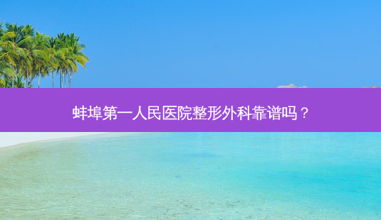 蚌埠第一人民医院整形外科靠谱吗?-第1张图片-容颜讯 蚌埠第一人民医院整形外科靠谱吗?-第1张图片-容颜讯