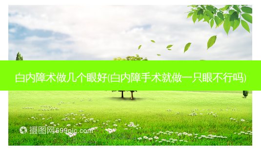 白内障术做几个眼好(白内障手术就做一只眼不行吗)-第1张图片-容颜讯 白内障术做几个眼好(白内障手术就做一只眼不行吗)-第1张图片-容颜讯
