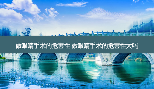做眼睛手术的危害性 做眼睛手术的危害性大吗-第1张图片-容颜讯