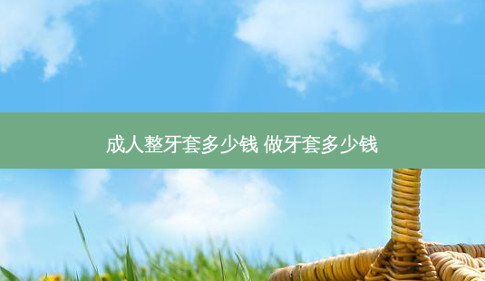 成人整牙套多少钱 做牙套多少钱-第1张图片-容颜讯 成人整牙套多少钱 做牙套多少钱-第1张图片-容颜讯