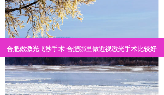 合肥做激光飞秒手术 合肥哪里做近视激光手术比较好-第1张图片-容颜讯 合肥做激光飞秒手术 合肥哪里做近视激光手术比较好-第1张图片-容颜讯