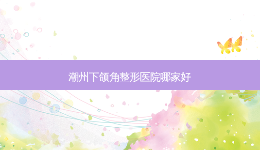 潮州下颌角整形医院哪家好-第1张图片-容颜讯 潮州下颌角整形医院哪家好-第1张图片-容颜讯
