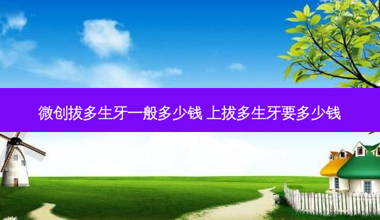 微创拔多生牙一般多少钱 上拔多生牙要多少钱-第1张图片-容颜讯 微创拔多生牙一般多少钱 上拔多生牙要多少钱-第1张图片-容颜讯