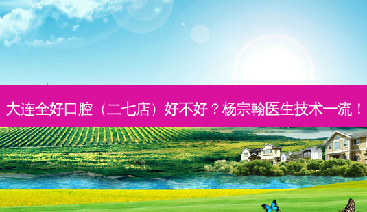 大连全好口腔(二七店)好不好?杨宗翰医生技术!-第1张图片-容颜讯 大连全好口腔(二七店)好不好?杨宗翰医生技术!-第1张图片-容颜讯