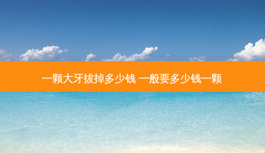 一颗大牙拔掉多少钱 一般要多少钱一颗-第1张图片-容颜讯 一颗大牙拔掉多少钱 一般要多少钱一颗-第1张图片-容颜讯