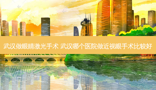 武汉做眼睛激光手术 武汉哪个医院做近视眼手术比较好-第1张图片-容颜讯