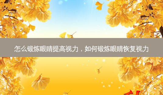 怎么锻炼眼睛提高视力,如何锻炼眼睛恢复视力-第1张图片-容颜讯 怎么锻炼眼睛提高视力,如何锻炼眼睛恢复视力-第1张图片-容颜讯