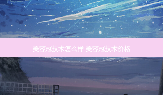 美容冠技术怎么样 美容冠技术价格-第1张图片-容颜讯 美容冠技术怎么样 美容冠技术价格-第1张图片-容颜讯