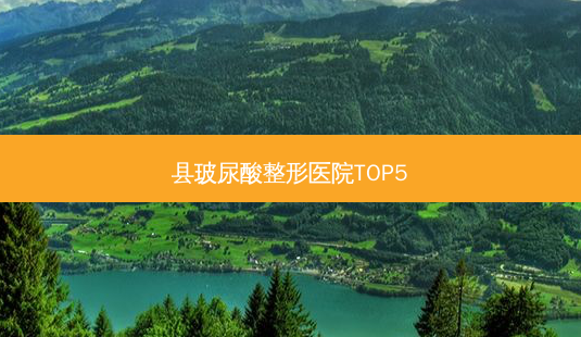 县玻尿酸整形医院TOP5-第1张图片-容颜讯 县玻尿酸整形医院TOP5-第1张图片-容颜讯