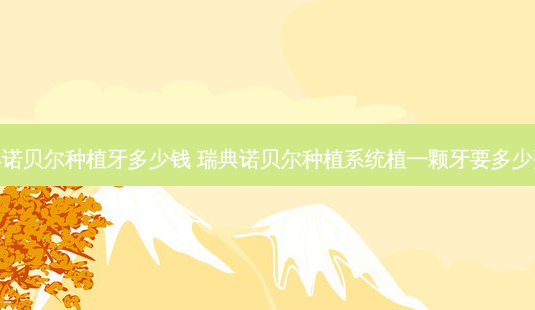 瑞典诺贝尔种植牙多少钱 瑞典诺贝尔种植系统植一颗牙要多少费用-第1张图片-容颜讯 瑞典诺贝尔种植牙多少钱 瑞典诺贝尔种植系统植一颗牙要多少费用-第1张图片-容颜讯