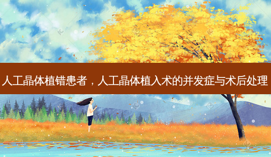 人工晶体植错患者,人工晶体植入术的并发症与术后处理-第1张图片-容颜讯 人工晶体植错患者,人工晶体植入术的并发症与术后处理-第1张图片-容颜讯