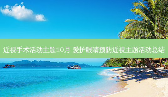 近视手术活动主题10月 爱护眼睛预防近视主题活动总结-第1张图片-容颜讯
