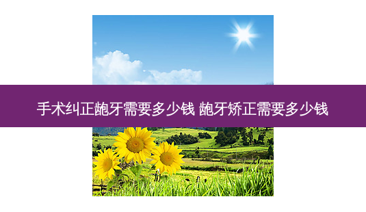 手术纠正龅牙需要多少钱 龅牙矫正需要多少钱-第1张图片-容颜讯 手术纠正龅牙需要多少钱 龅牙矫正需要多少钱-第1张图片-容颜讯
