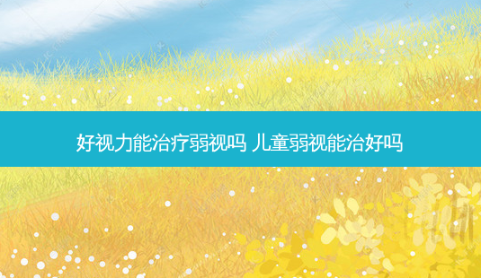 好视力能弱视吗 儿童弱视能治好吗-第1张图片-容颜讯 好视力能弱视吗 儿童弱视能治好吗-第1张图片-容颜讯