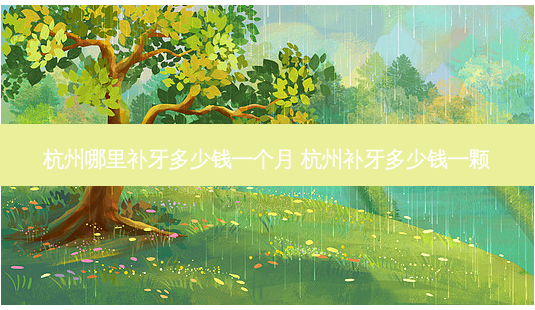 杭州哪里补牙多少钱一个月 杭州补牙多少钱一颗-第1张图片-容颜讯 杭州哪里补牙多少钱一个月 杭州补牙多少钱一颗-第1张图片-容颜讯