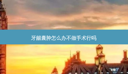 牙龈囊肿怎么办不做手术行吗-第1张图片-容颜讯 牙龈囊肿怎么办不做手术行吗-第1张图片-容颜讯
