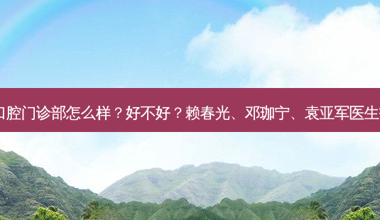 江门土豆口腔门诊部怎么样？好不好？赖春光、邓珈宁、袁亚军医生技术不错！-第1张图片-容颜讯