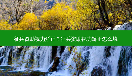 征兵资助视力矫正?征兵资助视力矫正怎么填-第1张图片-容颜讯 征兵资助视力矫正?征兵资助视力矫正怎么填-第1张图片-容颜讯