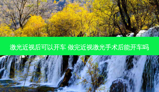激光近视后可以开车 做完近视激光手术后能开车吗-第1张图片-容颜讯