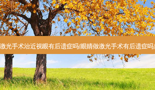 激光手术治近视眼有后遗症吗(眼睛做激光手术有后遗症吗)-第1张图片-容颜讯 激光手术治近视眼有后遗症吗(眼睛做激光手术有后遗症吗)-第1张图片-容颜讯