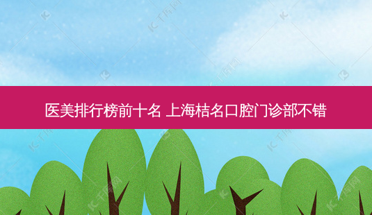 医美排行榜前十名 上海桔名口腔门诊部不错-第1张图片-容颜讯 医美排行榜前十名 上海桔名口腔门诊部不错-第1张图片-容颜讯