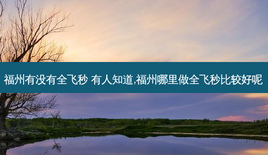 福州有没有全飞秒 有人知道,福州哪里做全飞秒比较好呢-第1张图片-容颜讯 福州有没有全飞秒 有人知道,福州哪里做全飞秒比较好呢-第1张图片-容颜讯