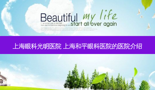 上海眼科光明医院 上海和平眼科医院的医院介绍-第1张图片-容颜讯 上海眼科光明医院 上海和平眼科医院的医院介绍-第1张图片-容颜讯