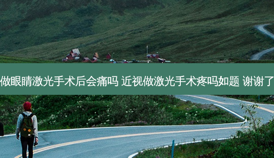 做眼睛激光手术后会痛吗 近视做激光手术疼吗如题 谢谢了-第1张图片-容颜讯 做眼睛激光手术后会痛吗 近视做激光手术疼吗如题 谢谢了-第1张图片-容颜讯