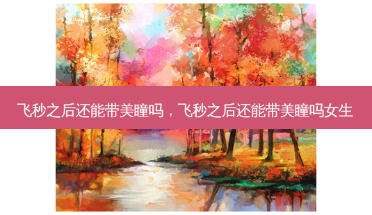 飞秒之后还能带美瞳吗,飞秒之后还能带美瞳吗女生-第1张图片-容颜讯 飞秒之后还能带美瞳吗,飞秒之后还能带美瞳吗女生-第1张图片-容颜讯