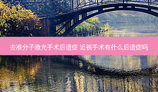 去准分子激光手术后遗症 近视手术有什么后遗症吗-第1张图片-容颜讯