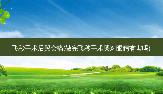 飞秒手术后哭会痛(做完飞秒手术哭对眼睛有害吗)-第1张图片-容颜讯 飞秒手术后哭会痛(做完飞秒手术哭对眼睛有害吗)-第1张图片-容颜讯