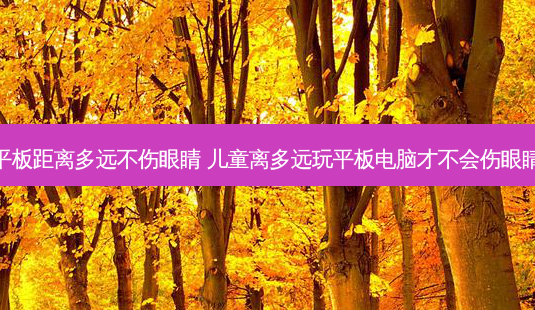 平板距离多远不伤眼睛 儿童离多远玩平板电脑才不会伤眼睛-第1张图片-容颜讯