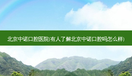 北京中诺口腔医院(有人了解北京中诺口腔吗怎么样)-第1张图片-容颜讯 北京中诺口腔医院(有人了解北京中诺口腔吗怎么样)-第1张图片-容颜讯