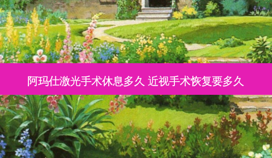 阿玛仕激光手术休息多久 近视手术恢复要多久-第1张图片-容颜讯 阿玛仕激光手术休息多久 近视手术恢复要多久-第1张图片-容颜讯